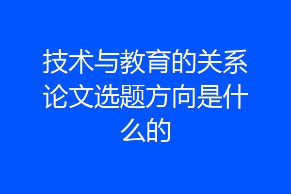 技术与教育的关系论文选题方向是什么的