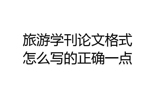 旅游学刊论文格式怎么写的正确一点