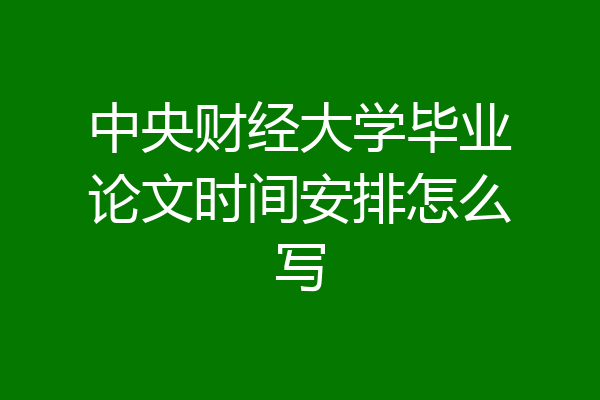 中央财经大学毕业论文时间安排怎么写