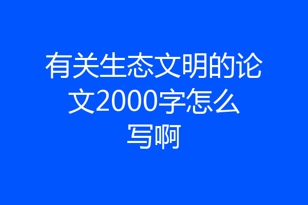 有关生态文明的论文2000字怎么写啊