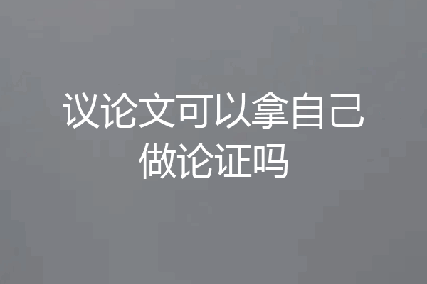 议论文可以拿自己做论证吗