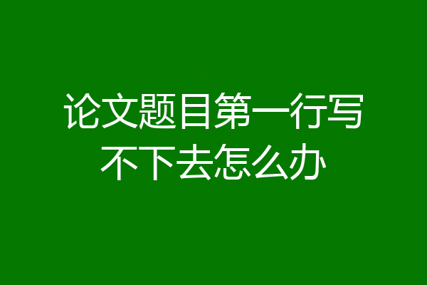 论文题目第一行写不下去怎么办