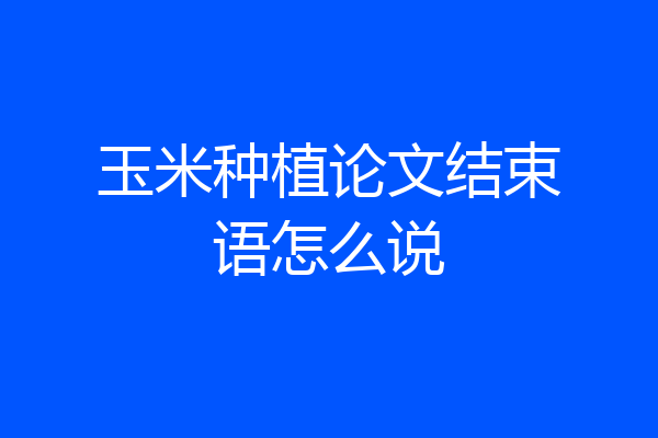 玉米种植论文结束语怎么说