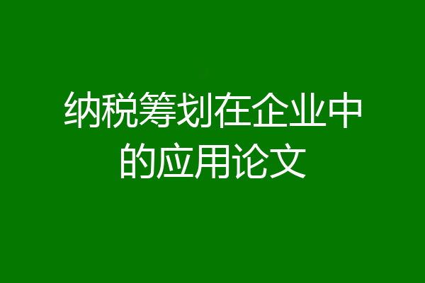 纳税筹划在企业中的应用论文