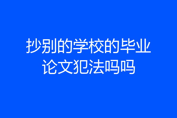 抄别的学校的毕业论文犯法吗吗