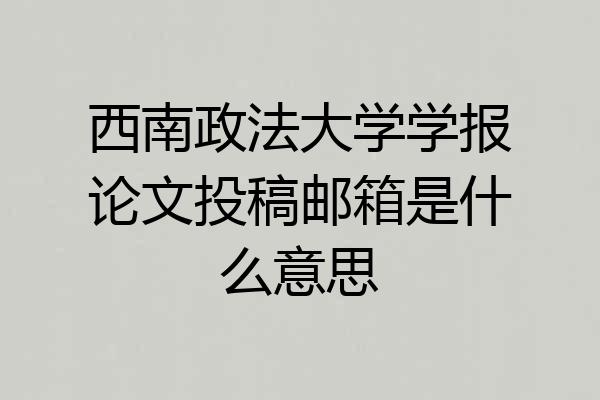 西南政法大学学报论文投稿邮箱是什么意思