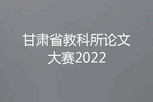 甘肃省教科所论文大赛2022