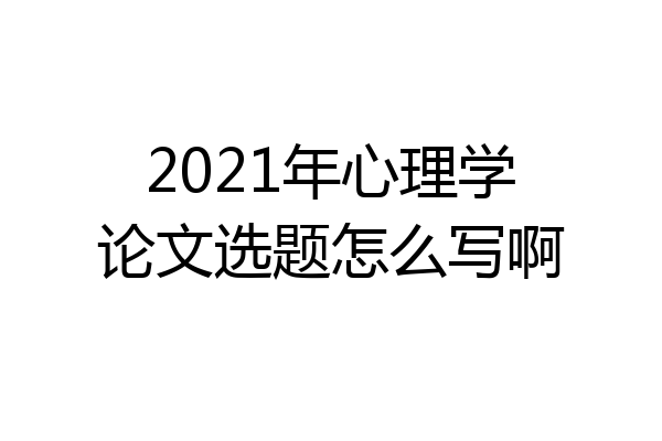 2021年心理学论文选题怎么写啊