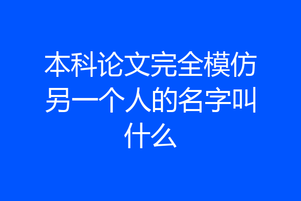 本科论文完全模仿另一个人的名字叫什么