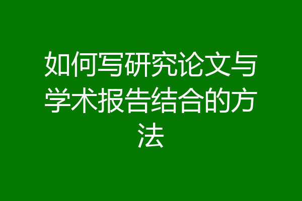 如何写研究论文与学术报告结合的方法