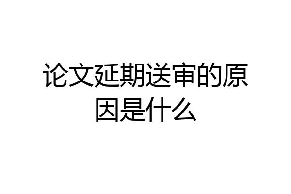 论文延期送审的原因是什么