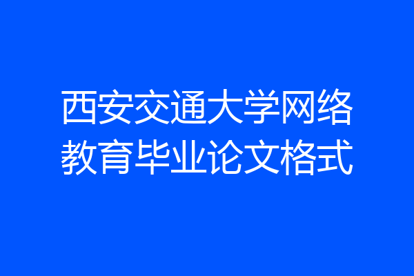 西安交通大学网络教育毕业论文格式