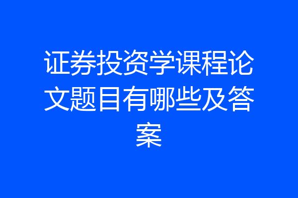 证券投资学课程论文题目有哪些及答案