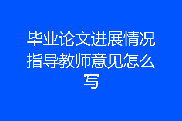 毕业论文进展情况指导教师意见怎么写