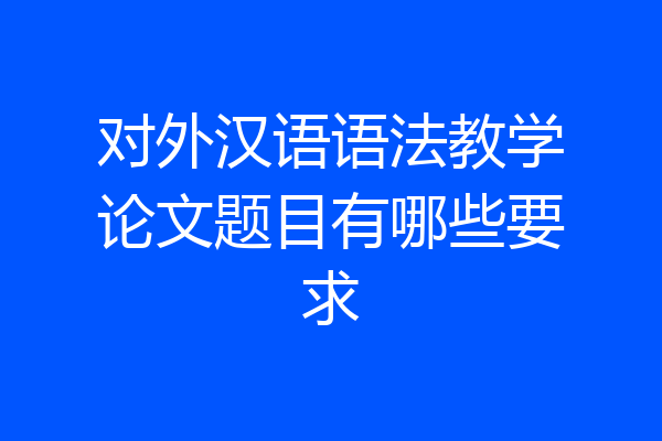 对外汉语语法教学论文题目有哪些要求