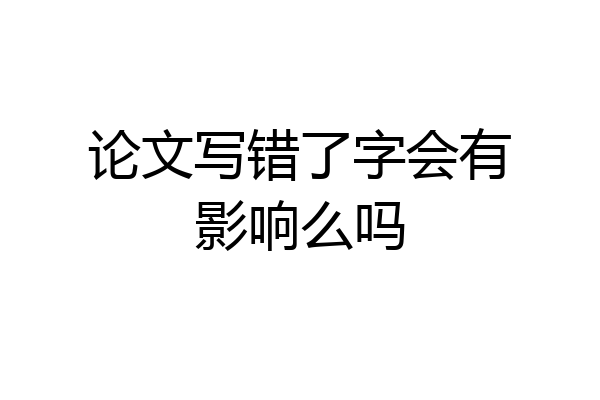 论文写错了字会有影响么吗