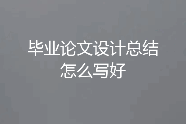毕业论文设计总结怎么写好