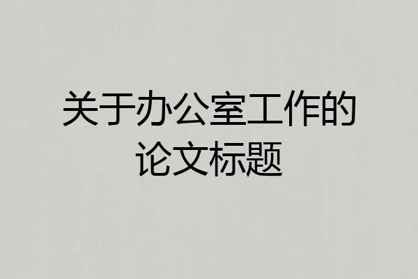 关于办公室工作的论文标题