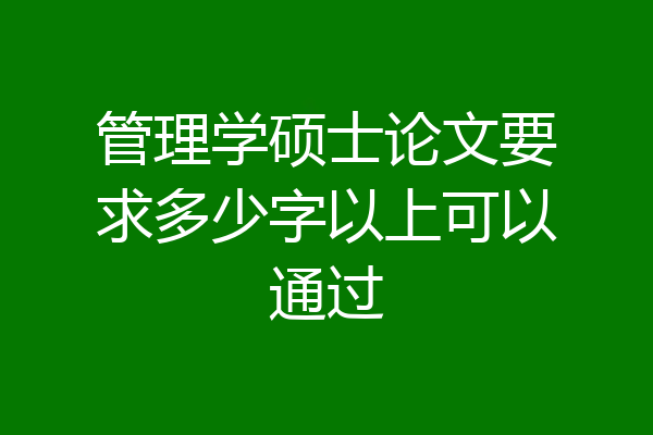 管理学硕士论文要求多少字以上可以通过