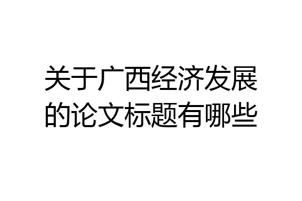 关于广西经济发展的论文标题有哪些