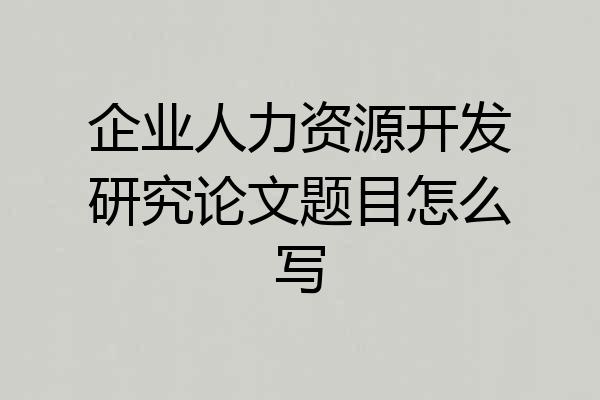 企业人力资源开发研究论文题目怎么写