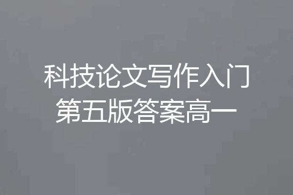 科技论文写作入门第五版答案高一