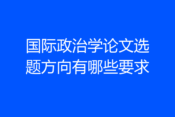 国际政治学论文选题方向有哪些要求