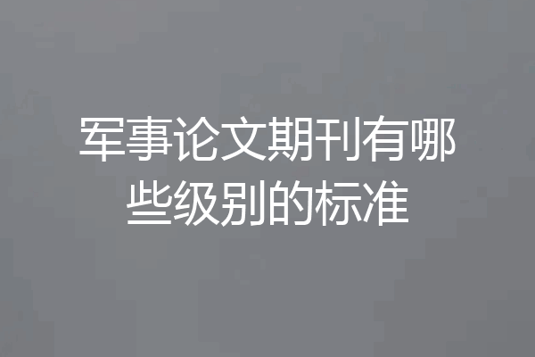 军事论文期刊有哪些级别的标准