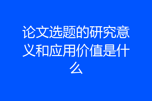 论文选题的研究意义和应用价值是什么