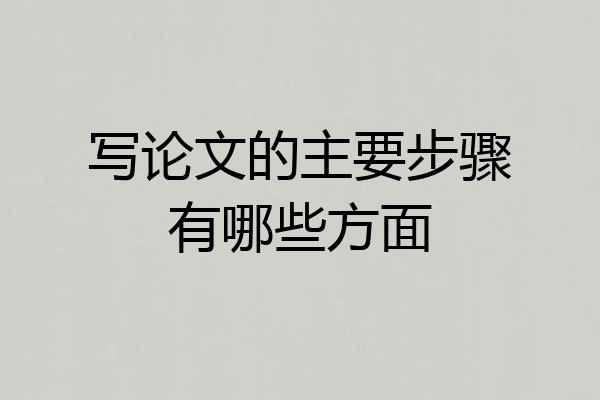 写论文的主要步骤有哪些方面