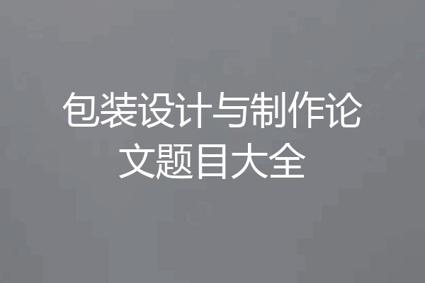 包装设计与制作论文题目大全