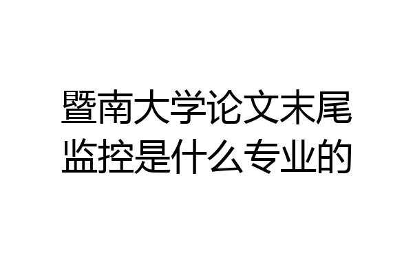 暨南大学论文末尾监控是什么专业的