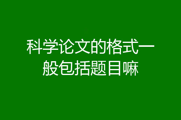 科学论文的格式一般包括题目嘛