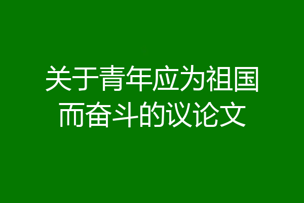 关于青年应为祖国而奋斗的议论文