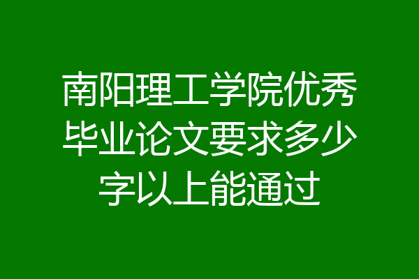 南阳理工学院优秀毕业论文要求多少字以上能通过