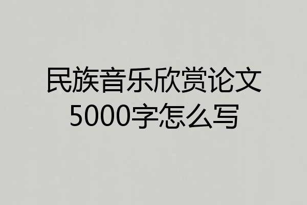 民族音乐欣赏论文5000字怎么写