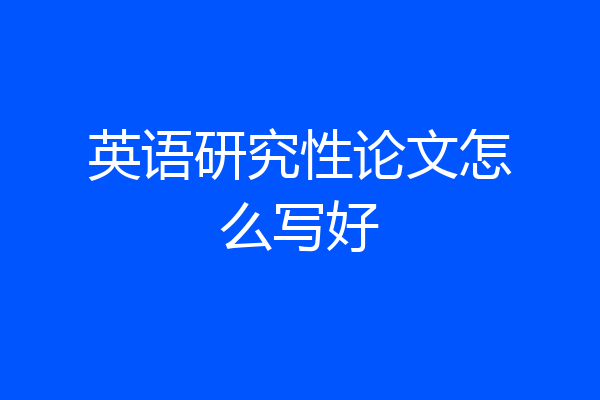 英语研究性论文怎么写好