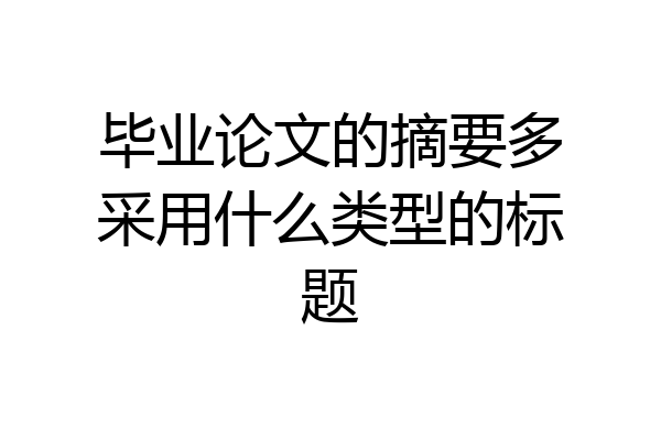毕业论文的摘要多采用什么类型的标题