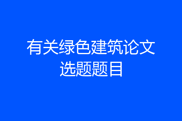 有关绿色建筑论文选题题目