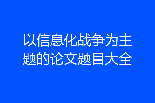 以信息化战争为主题的论文题目大全