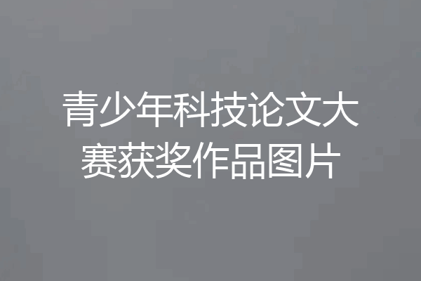 青少年科技论文大赛获奖作品图片