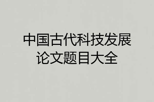 中国古代科技发展论文题目大全