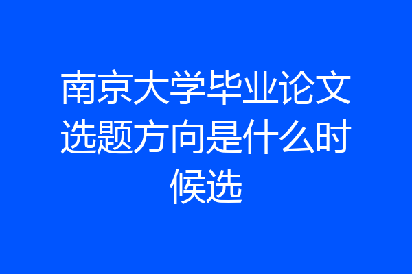 南京大学毕业论文选题方向是什么时候选