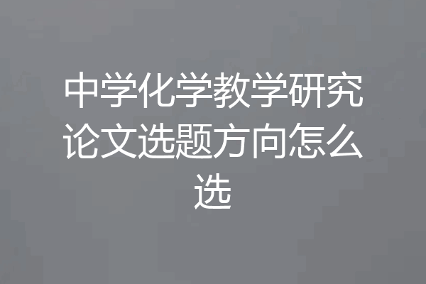 中学化学教学研究论文选题方向怎么选