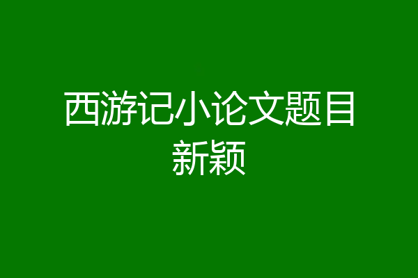 西游记小论文题目新颖