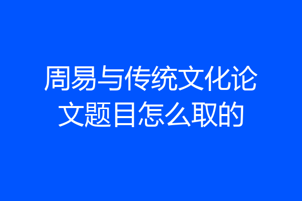 周易与传统文化论文题目怎么取的