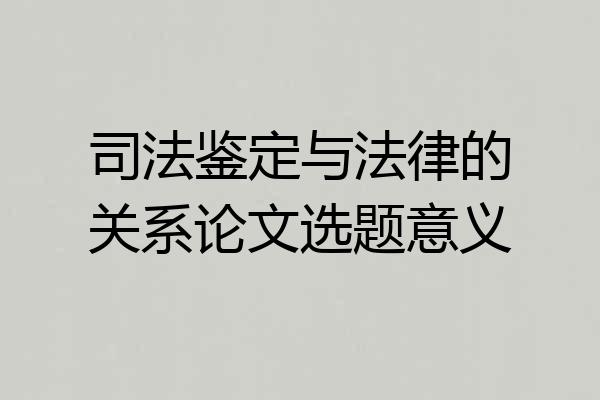 司法鉴定与法律的关系论文选题意义