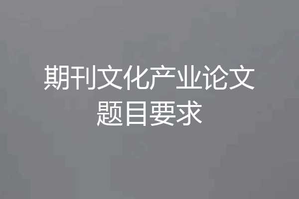 期刊文化产业论文题目要求