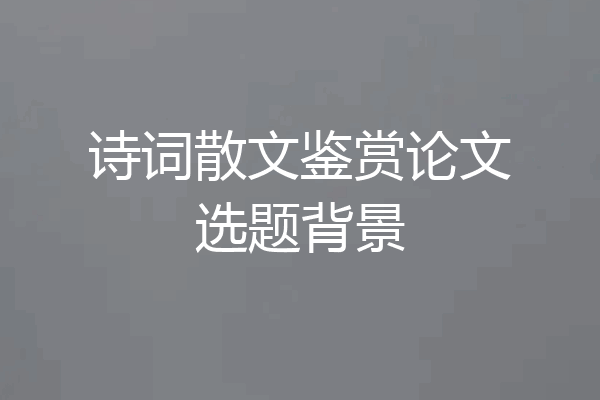 诗词散文鉴赏论文选题背景