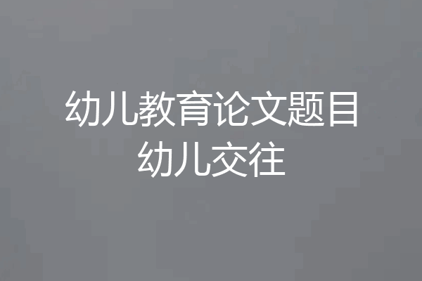幼儿教育论文题目幼儿交往